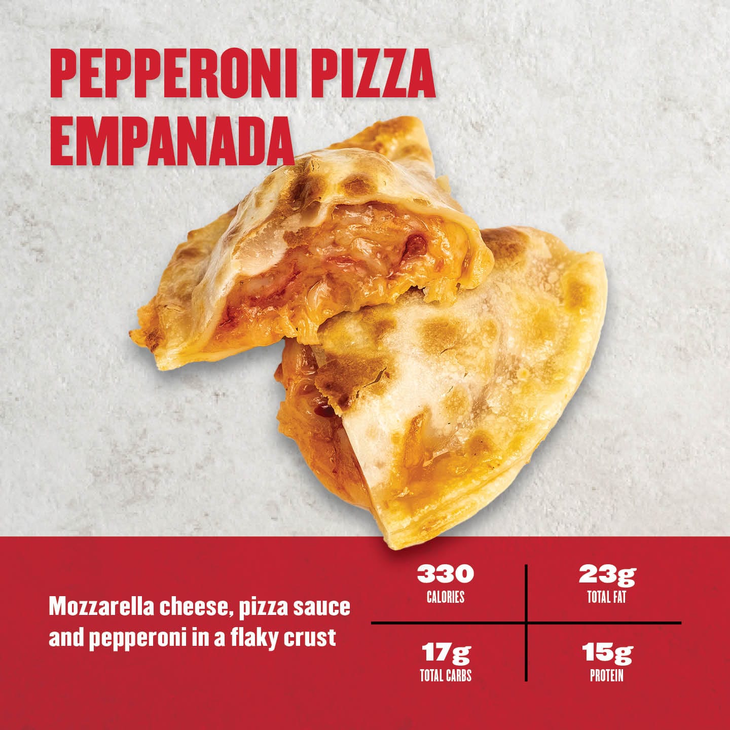 Pepperoni Pizza Empanada: Crispy, golden empanada filled with mozzarella cheese, zesty pizza sauce, and pepperoni. Deliciously cheesy and satisfying. 330 calories, 23g total fat, 17g total carbs, 15g protein. A perfect blend of pizza flavors in a handheld pastry.

